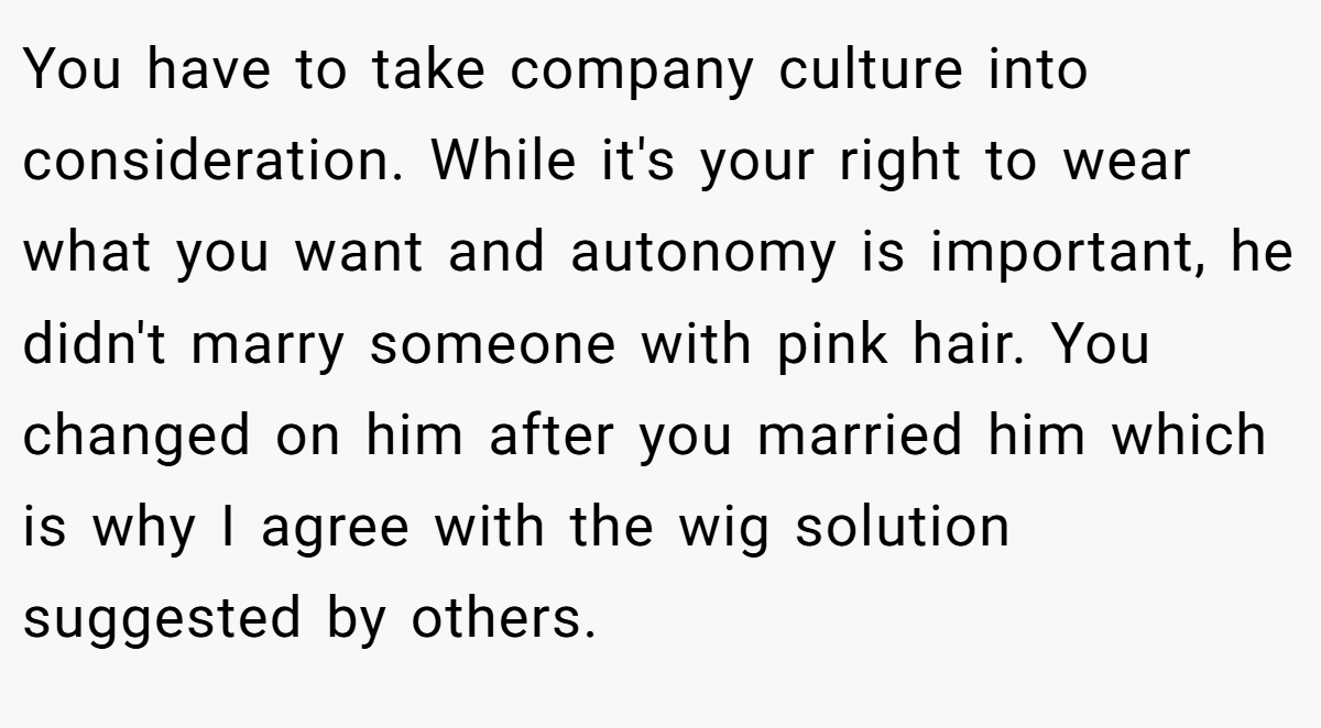 You have to take company culture into consideration. While it's your right to wear what you want and autonomy is important, he didn't marry someone with pink hair. You changed on him after you married him which is why I agree with the wig solution suggested by others.