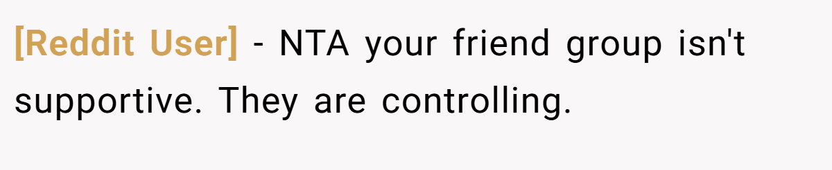 [Reddit User] - NTA your friend group isn't supportive. They are controlling.