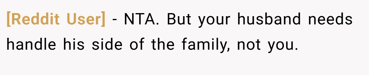 [Reddit User] - NTA. But your husband needs handle his side of the family, not you.