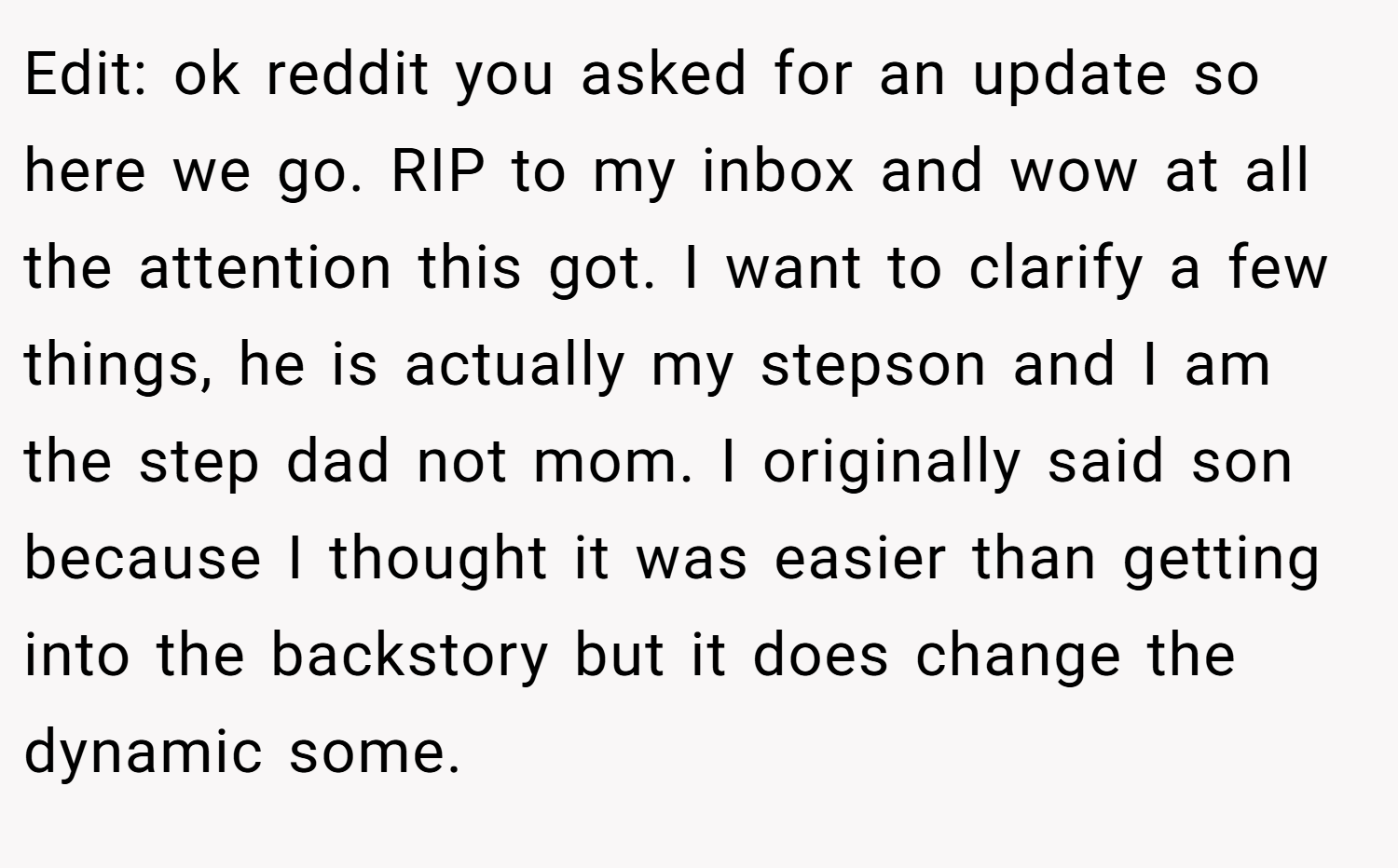 Edit: ok reddit you asked for an update so here we go. RIP to my inbox and wow at all the attention this got. I want to clarify a few things, he is actually my stepson and I am the step dad not mom. I originally said son because I thought it was easier than getting into the backstory but it does change the dynamic some.