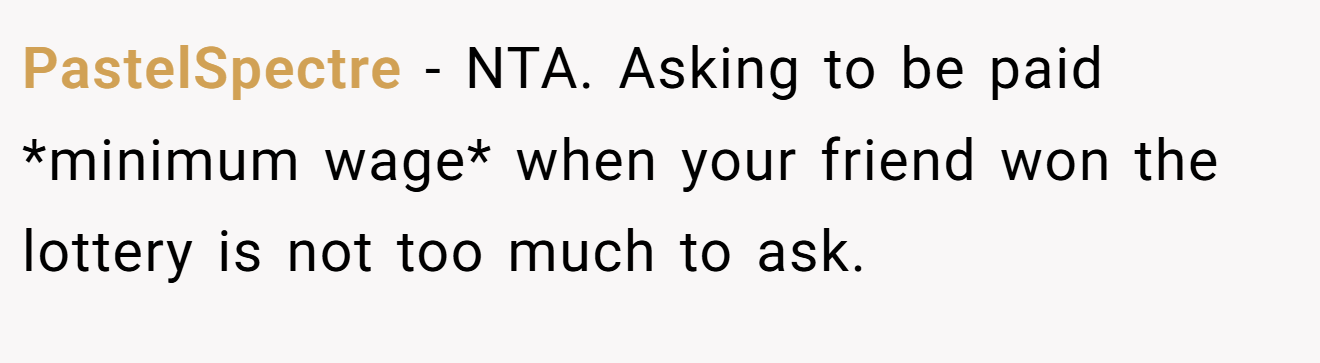 PastelSpectre - NTA. Asking to be paid *minimum wage* when your friend won the lottery is not too much to ask.
