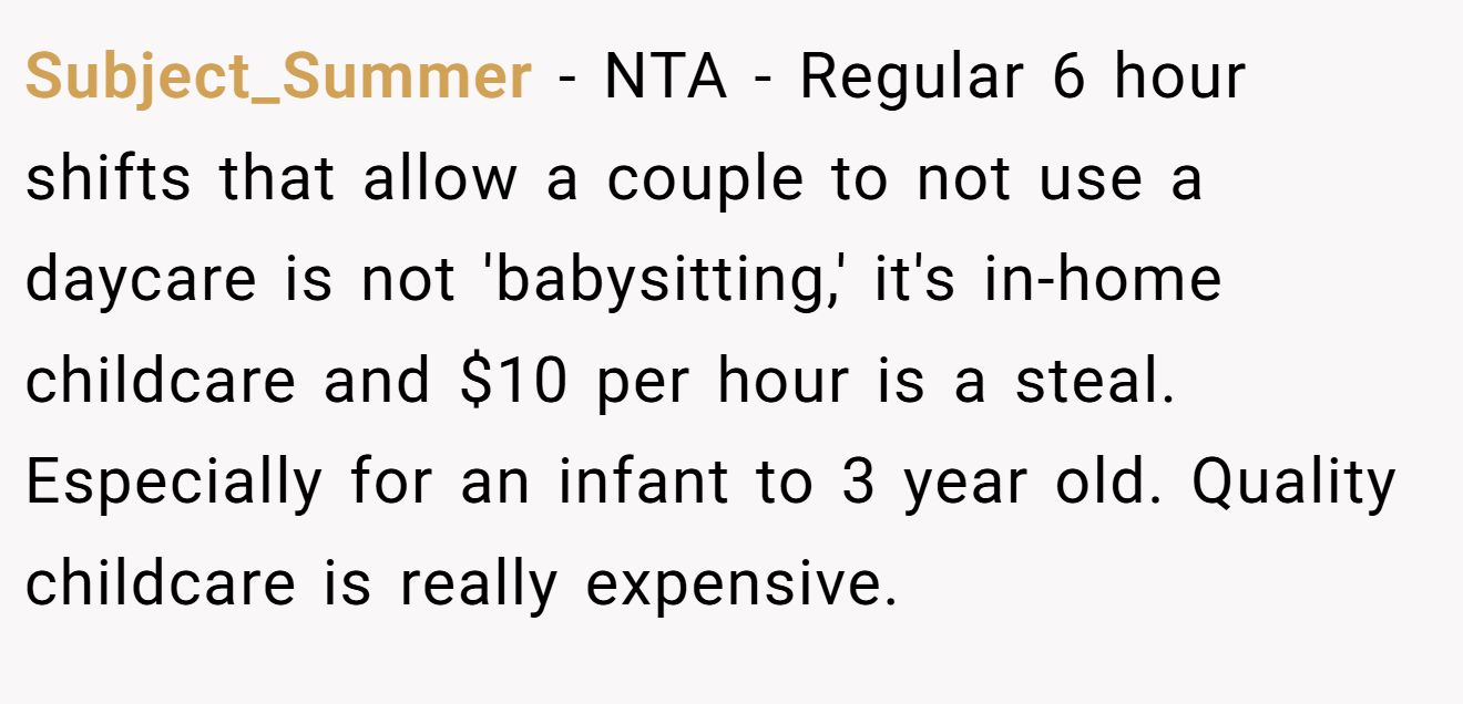 Subject_Summer - NTA - Regular 6 hour shifts that allow a couple to not use a daycare is not 'babysitting,' it's in-home childcare and $10 per hour is a steal. Especially for an infant to 3 year old. Quality childcare is really expensive.