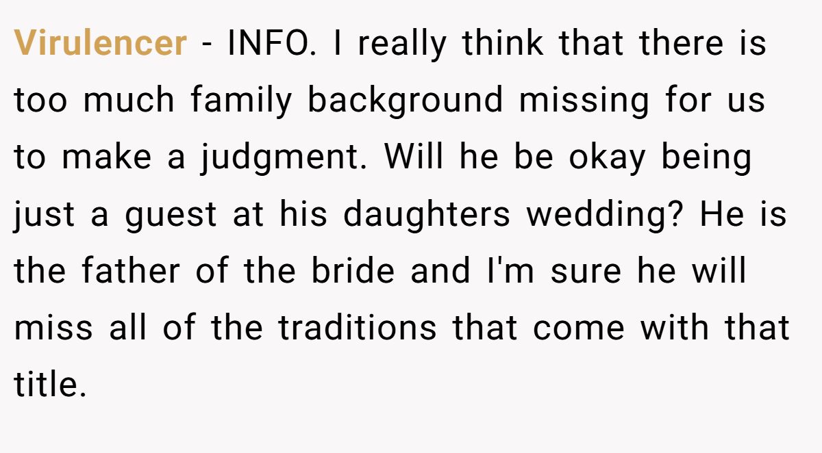 Virulencer − INFO. I really think that there is too much family background missing for us to make a judgment. Will he be okay being just a guest at his daughters wedding? He is the father of the bride and I'm sure he will miss all of the traditions that come with that title.