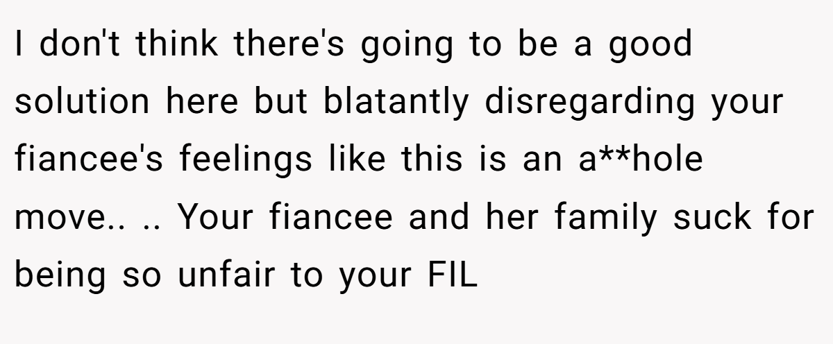 I don't think there's going to be a good solution here but blatantly disregarding your fiancee's feelings like this is an a**hole move.. .. Your fiancee and her family suck for being so unfair to your FIL
