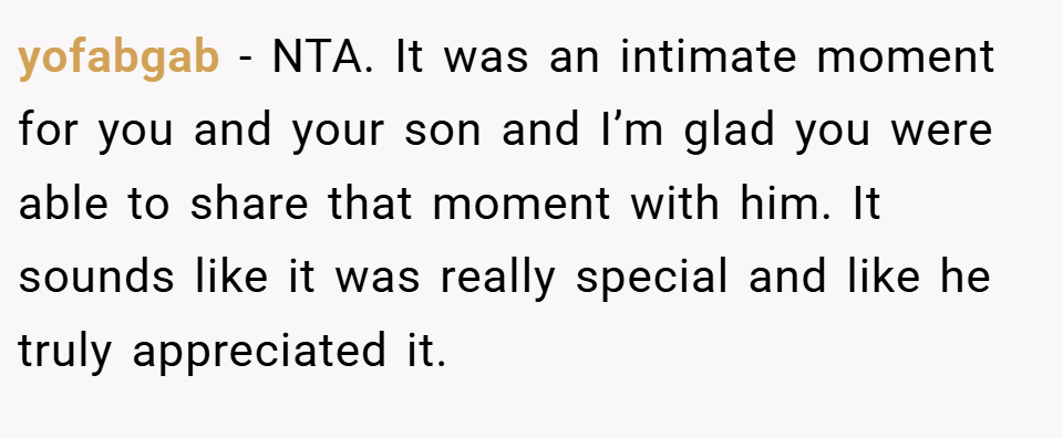 yofabgab − NTA. It was an intimate moment for you and your son and I’m glad you were able to share that moment with him. It sounds like it was really special and like he truly appreciated it.