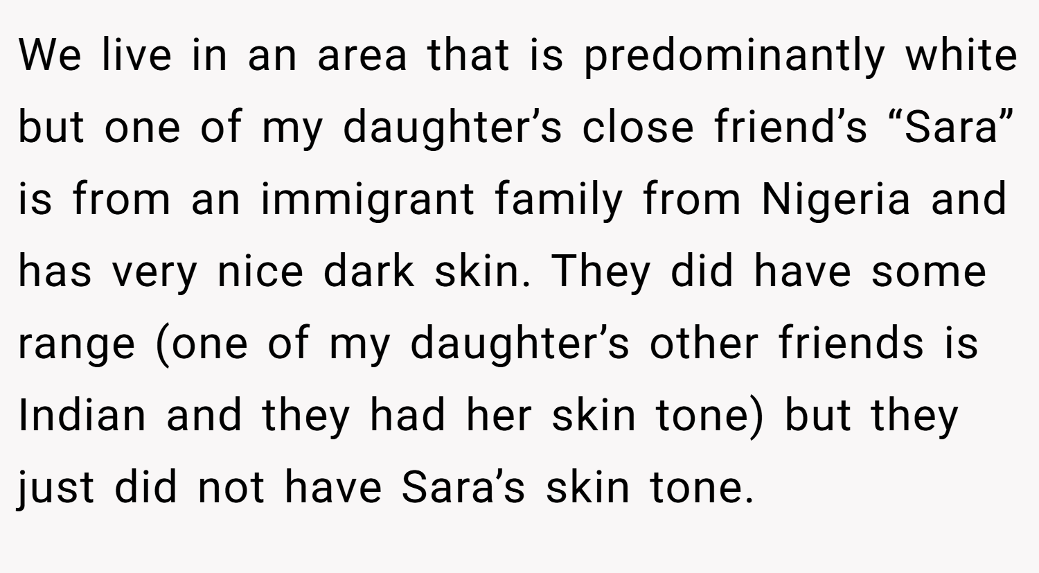 We live in an area that is predominantly white but one of my daughter’s close friend’s “Sara” is from an immigrant family from Nigeria and has very nice dark skin. They did have some range (one of my daughter’s other friends is Indian and they had her skin tone) but they just did not have Sara’s skin tone.