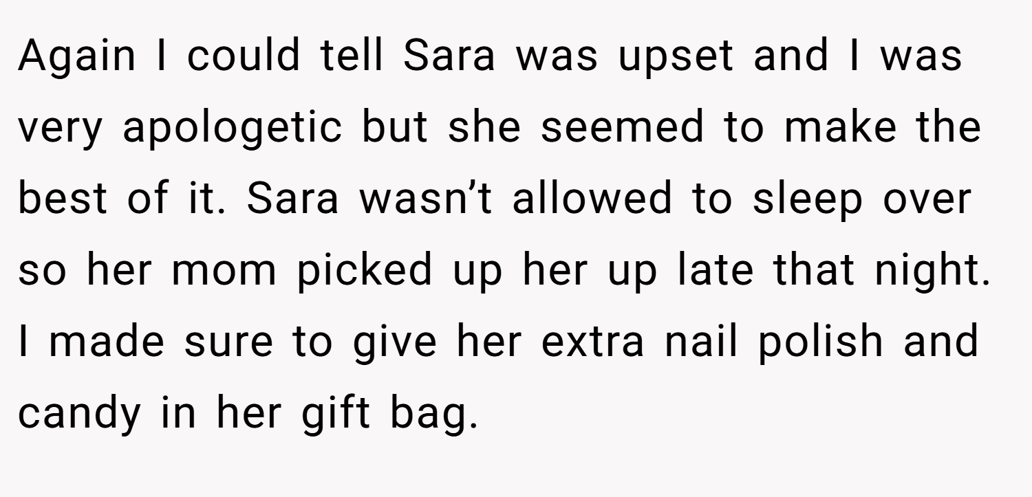 Again I could tell Sara was upset and I was very apologetic but she seemed to make the best of it. Sara wasn’t allowed to sleep over so her mom picked up her up late that night. I made sure to give her extra nail polish and candy in her gift bag.