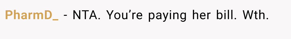PharmD_ − NTA. You’re paying her bill. Wth.