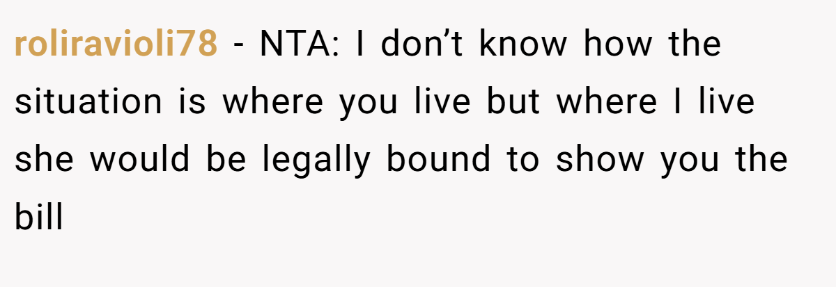 roliravioli78 − NTA: I don’t know how the situation is where you live but where I live she would be legally bound to show you the bill