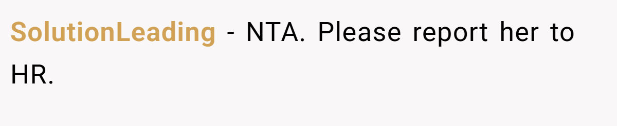 SolutionLeading − NTA. Please report her to HR.
