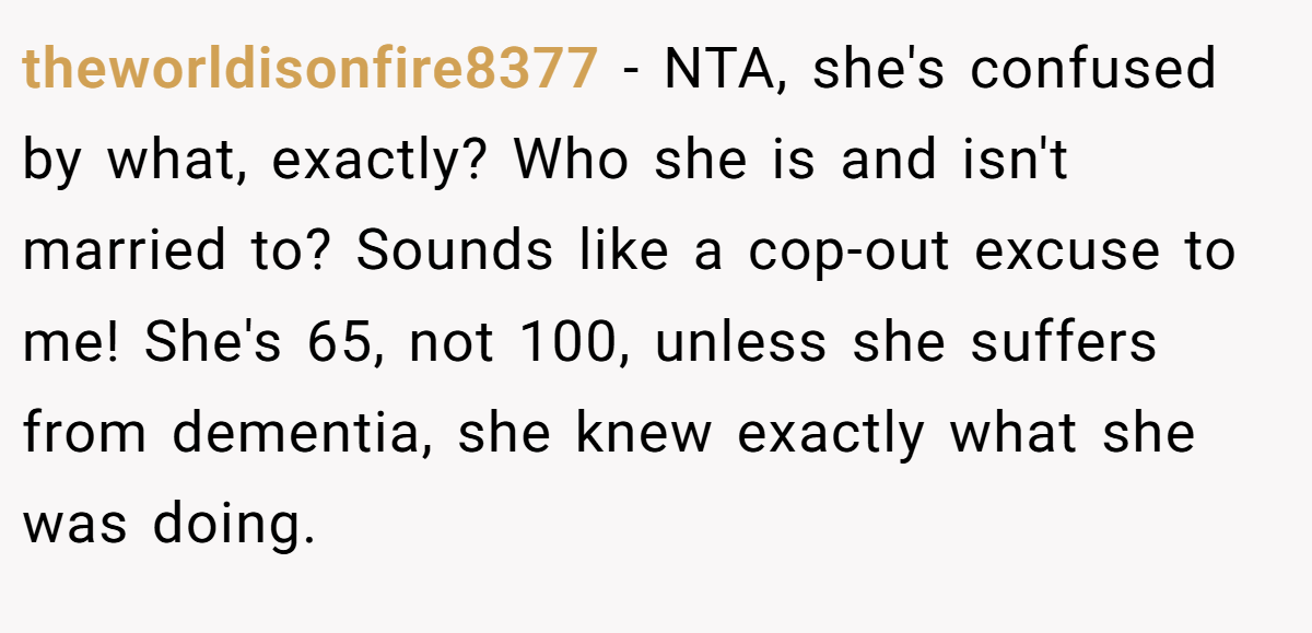 theworldisonfire8377 − NTA, she's confused by what, exactly? Who she is and isn't married to? Sounds like a cop-out excuse to me! She's 65, not 100, unless she suffers from dementia, she knew exactly what she was doing.