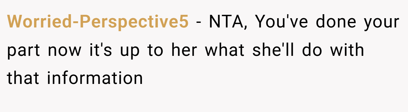 Worried-Perspective5 - NTA, You've done your part now it's up to her what she'll do with that information