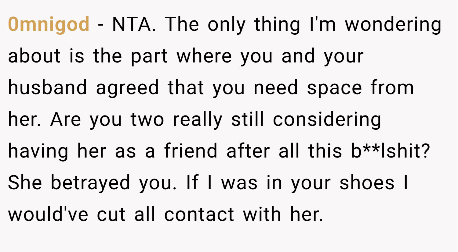 0mnigod − NTA. The only thing I'm wondering about is the part where you and your husband agreed that you need space from her. Are you two really still considering having her as a friend after all this b**lshit? She betrayed you. If I was in your shoes I would've cut all contact with her.