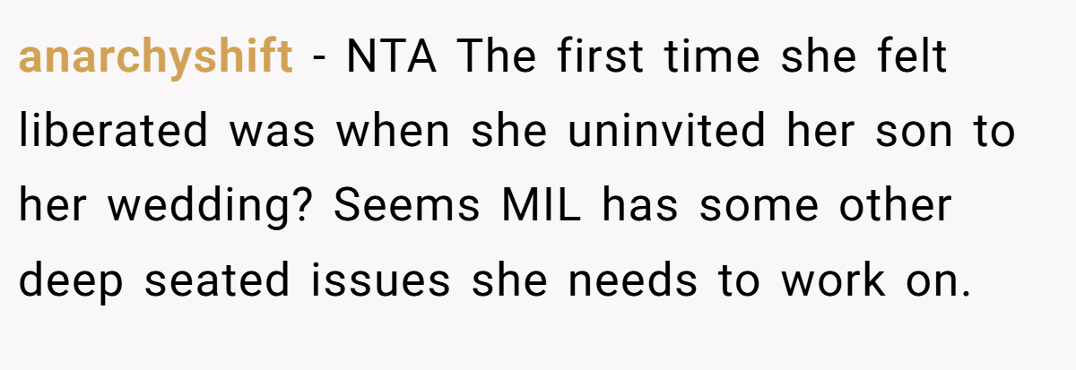 anarchyshift − NTA The first time she felt liberated was when she uninvited her son to her wedding? Seems MIL has some other deep seated issues she needs to work on.