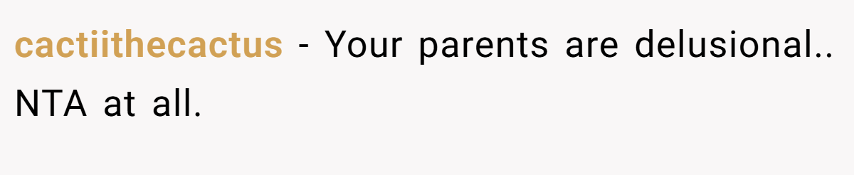 cactiithecactus − Your parents are delusional.. NTA at all.