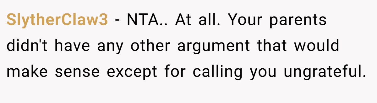 SlytherClaw3 − NTA.. At all. Your parents didn't have any other argument that would make sense except for calling you ungrateful.