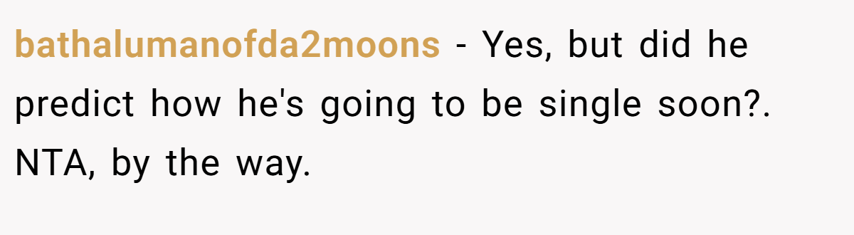 bathalumanofda2moons − Yes, but did he predict how he's going to be single soon?. NTA, by the way.