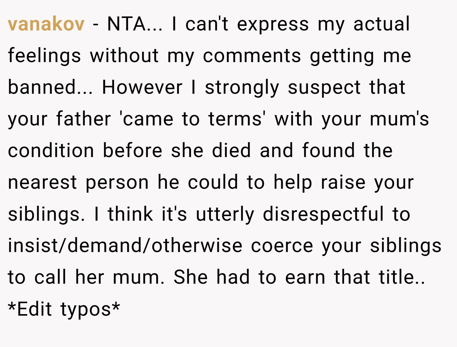 vanakov − NTA... I can't express my actual feelings without my comments getting me banned... However I strongly suspect that your father 'came to terms' with your mum's condition before she died and found the nearest person he could to help raise your siblings. I think it's utterly disrespectful to insist/demand/otherwise coerce your siblings to call her mum. She had to earn that title.. *Edit typos*