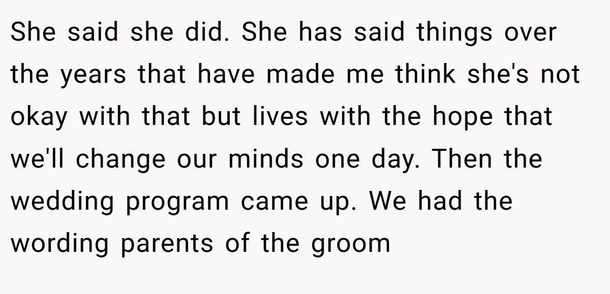 She said she did. She has said things over the years that have made me think she's not okay with that but lives with the hope that we'll change our minds one day. Then the wedding program came up. We had the wording parents of the groom