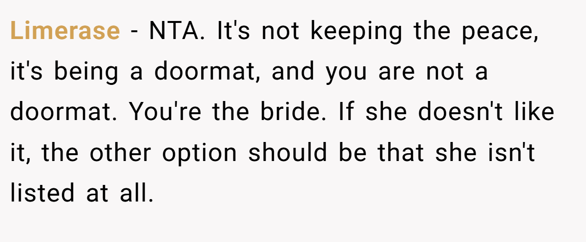 Limerase − NTA. It's not keeping the peace, it's being a doormat, and you are not a doormat. You're the bride. If she doesn't like it, the other option should be that she isn't listed at all.