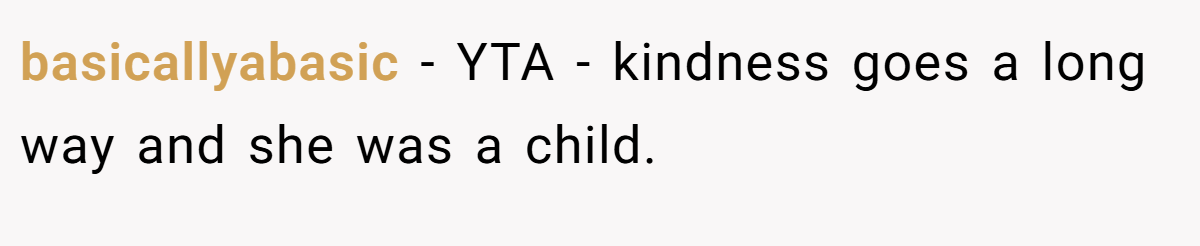 basicallyabasic − YTA - kindness goes a long way and she was a child.