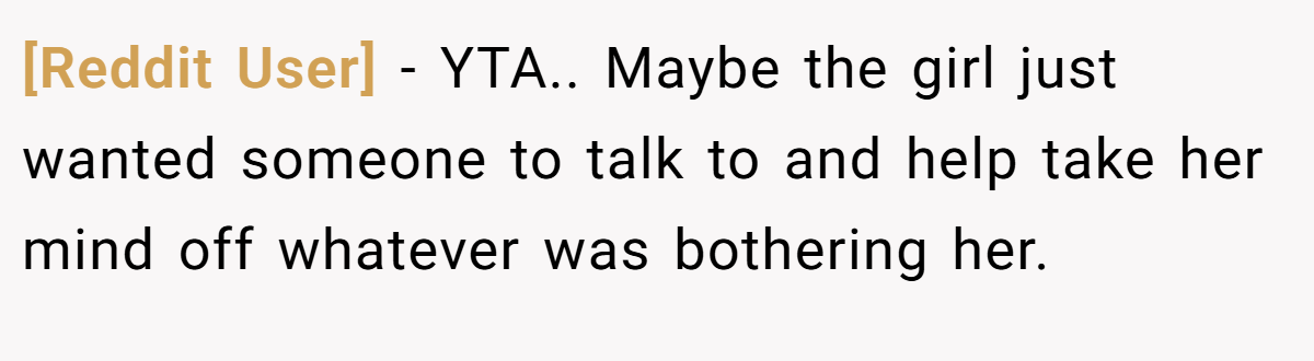 [Reddit User] − YTA.. Maybe the girl just wanted someone to talk to and help take her mind off whatever was bothering her.
