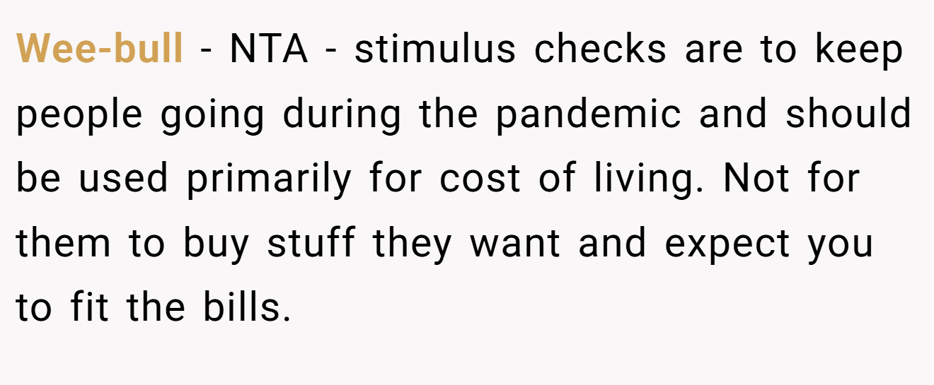 Wee-bull - NTA - stimulus checks are to keep people going during the pandemic and should be used primarily for cost of living. Not for them to buy stuff they want and expect you to fit the bills.