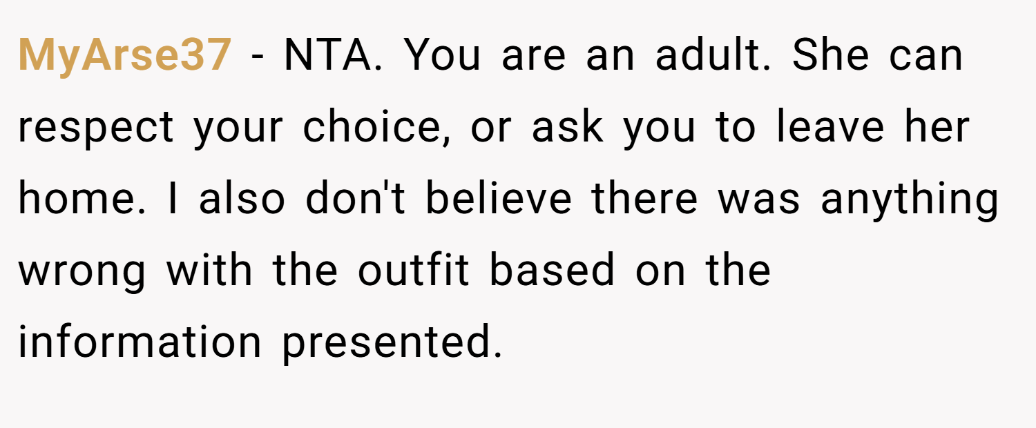 MyArse37 − NTA. You are an adult. She can respect your choice, or ask you to leave her home. I also don't believe there was anything wrong with the outfit based on the information presented.