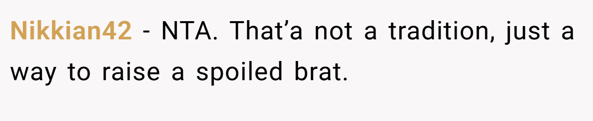 Nikkian42 - NTA. That’a not a tradition, just a way to raise a spoiled brat.