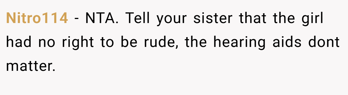Nitro114 − NTA. Tell your sister that the girl had no right to be rude, the hearing aids dont matter.