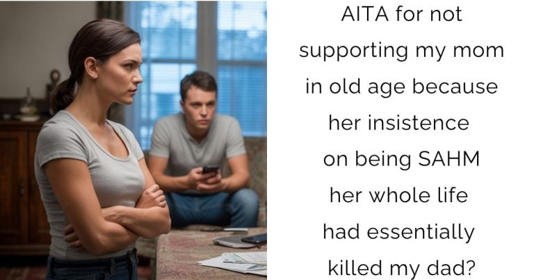 AITA for not supporting my mom in old age because her insistence on being SAHM her whole life had essentially killed my dad?