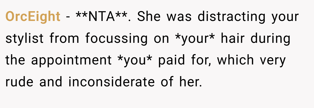 OrcEight - **NTA**. She was distracting your stylist from focussing on *your* hair during the appointment *you* paid for, which very rude and inconsiderate of her.