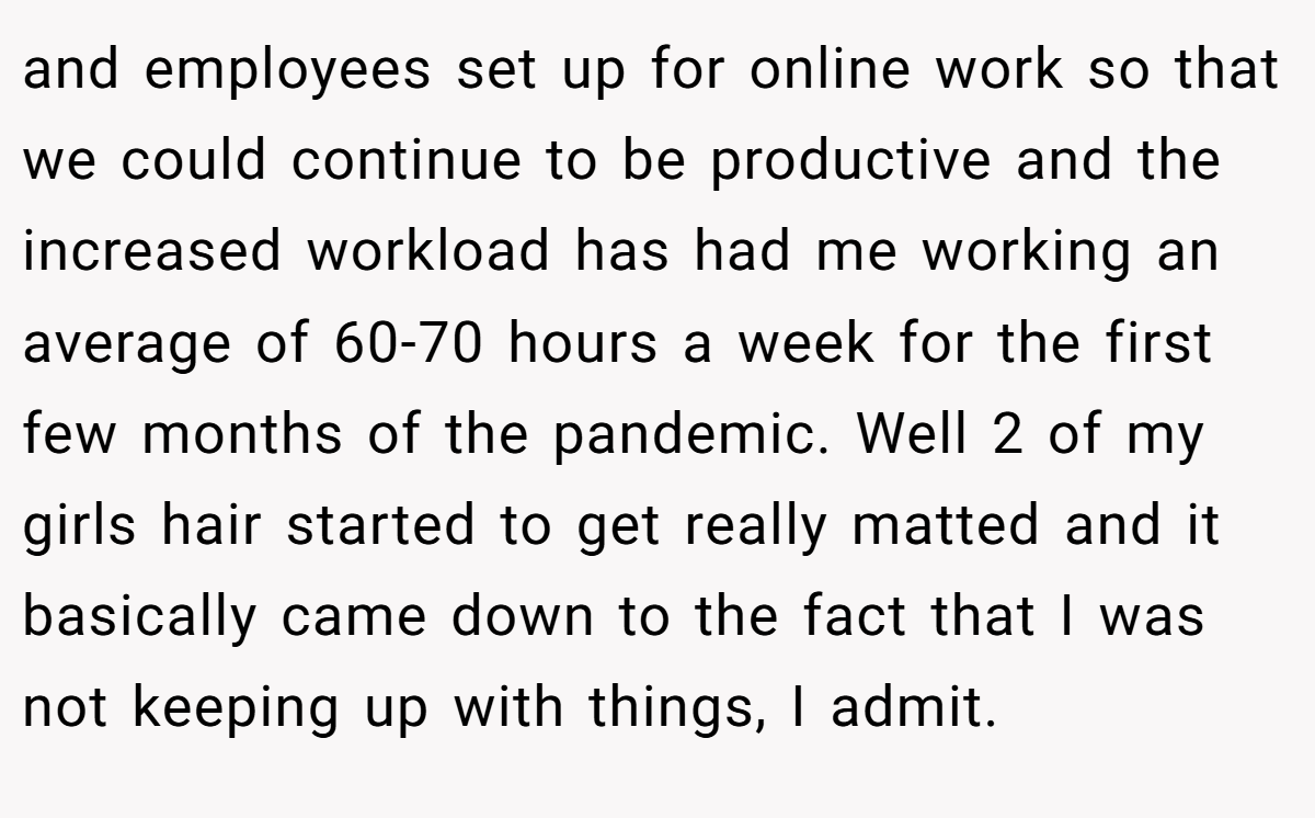 and employees set up for online work so that we could continue to be productive and the increased workload has had me working an average of 60-70 hours a week for the first few months of the pandemic. Well 2 of my girls hair started to get really matted and it basically came down to the fact that I was not keeping up with things, I admit.