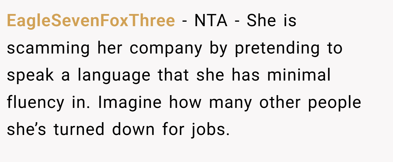 EagleSevenFoxThree - NTA - She is scamming her company by pretending to speak a language that she has minimal fluency in. Imagine how many other people she’s turned down for jobs.