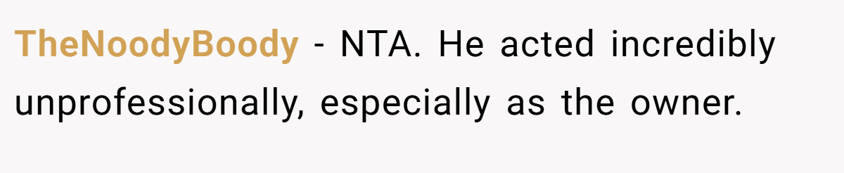 TheNoodyBoody − NTA. He acted incredibly unprofessionally, especially as the owner.