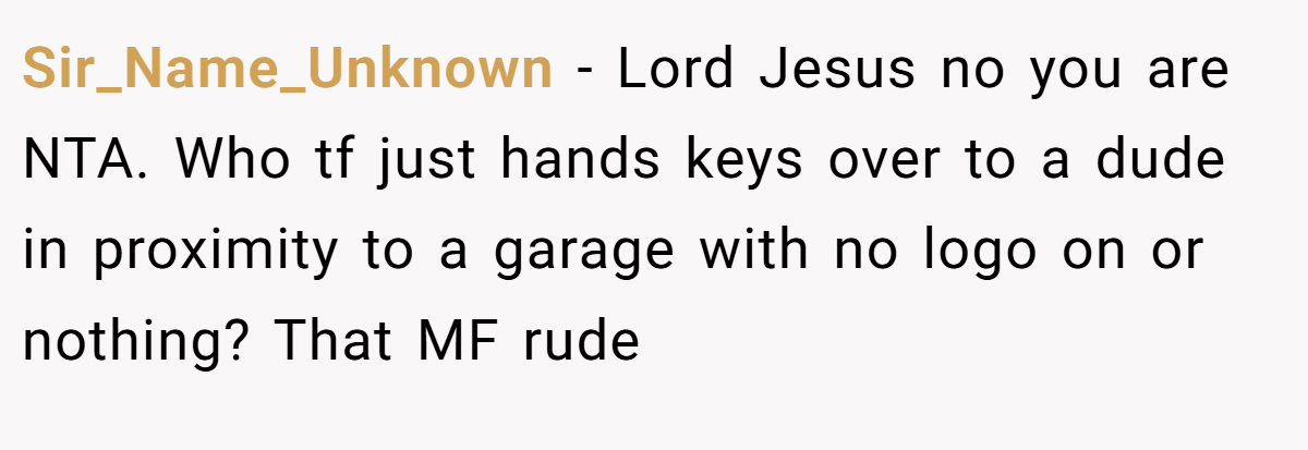 Sir_Name_Unknown − Lord Jesus no you are NTA. Who tf just hands keys over to a dude in proximity to a garage with no logo on or nothing? That MF rude