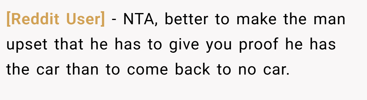 [Reddit User] − NTA, better to make the man upset that he has to give you proof he has the car than to come back to no car.