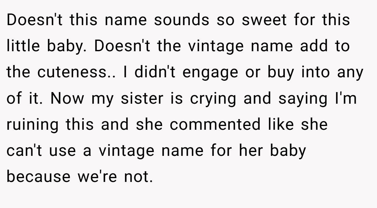 Doesn't this name sounds so sweet for this little baby. Doesn't the vintage name add to the cuteness.. I didn't engage or buy into any of it. Now my sister is crying and saying I'm ruining this and she commented like she can't use a vintage name for her baby because we're not.