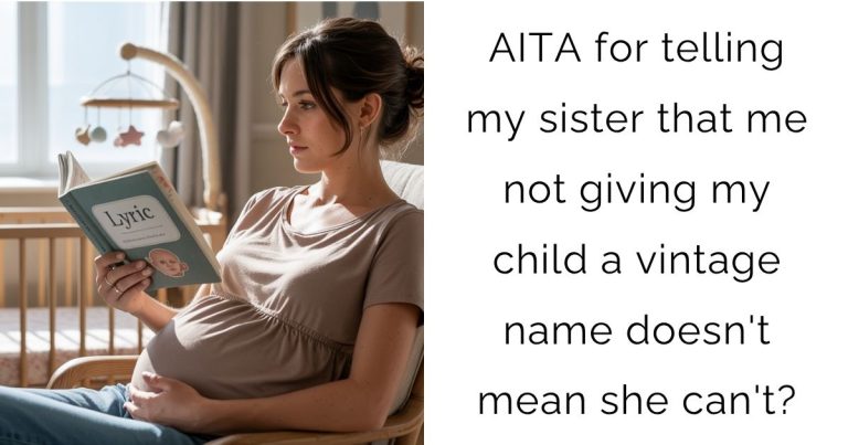 AITA for telling my sister that me not giving my child a vintage name doesn’t mean she can’t?