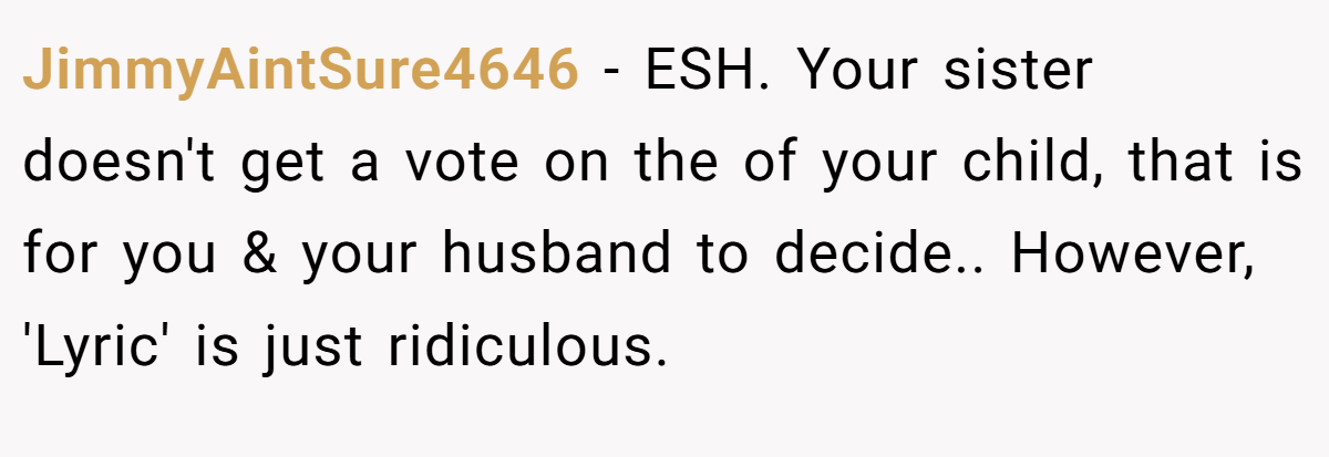 JimmyAintSure4646 - ESH. Your sister doesn't get a vote on the of your child, that is for you & your husband to decide.. However, 'Lyric' is just ridiculous.