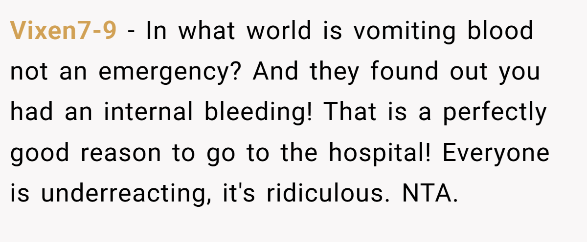 Vixen7-9 − In what world is vomiting blood not an emergency? And they found out you had an internal bleeding! That is a perfectly good reason to go to the hospital! Everyone is underreacting, it's ridiculous. NTA.