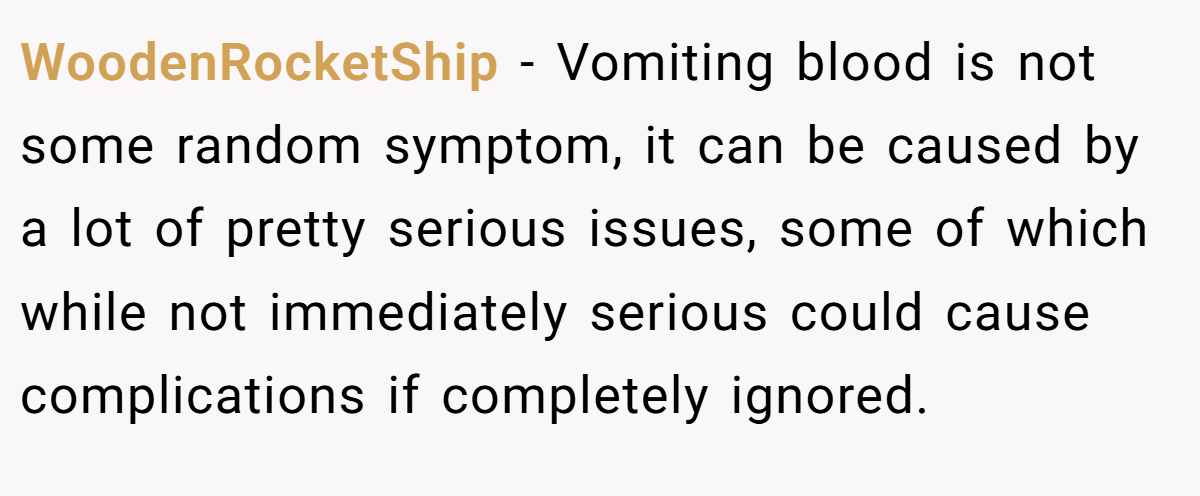 WoodenRocketShip − Vomiting blood is not some random symptom, it can be caused by a lot of pretty serious issues, some of which while not immediately serious could cause complications if completely ignored.
