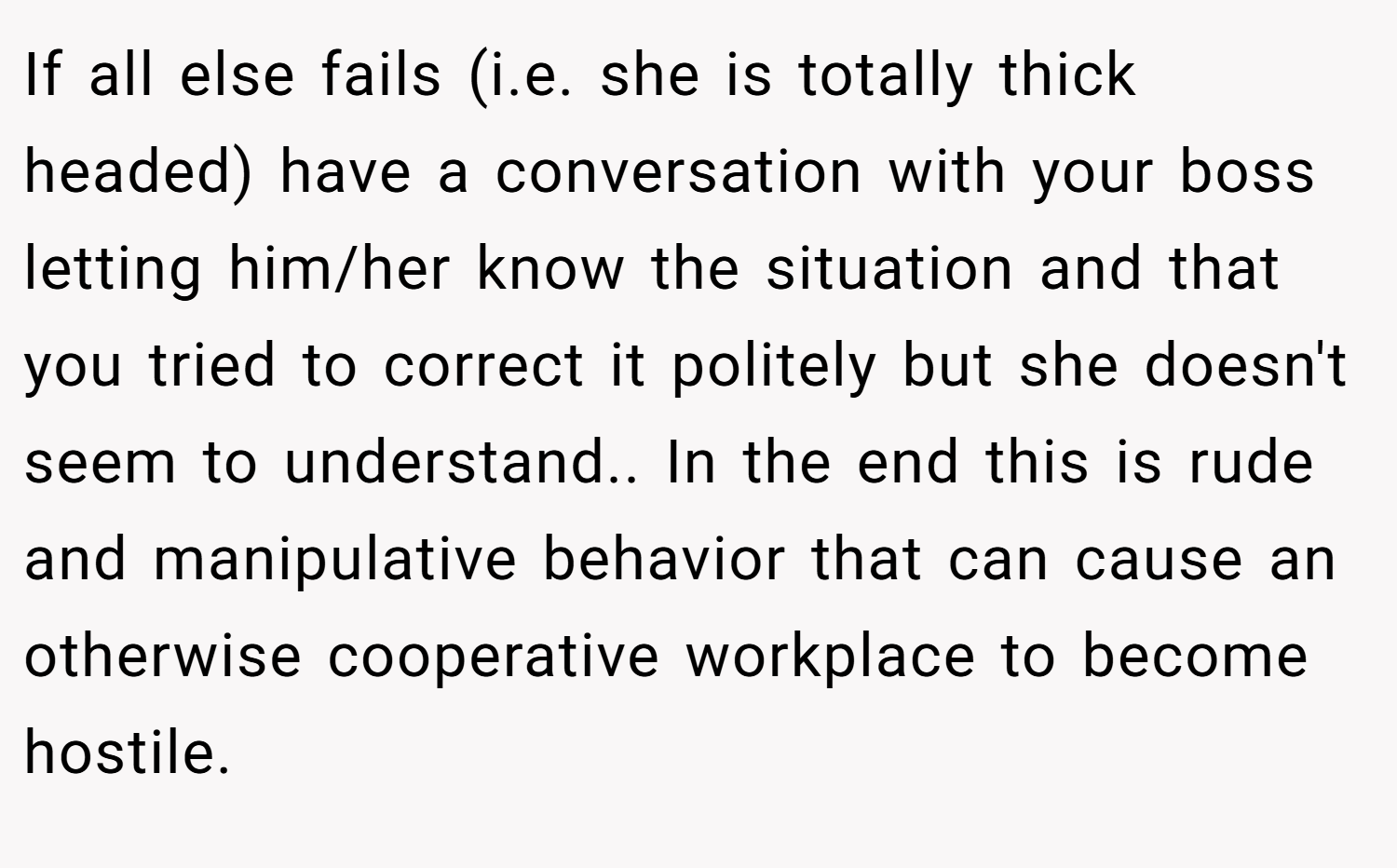 If all else fails (i.e. she is totally thick headed) have a conversation with your boss letting him/her know the situation and that you tried to correct it politely but she doesn't seem to understand.. In the end this is rude and manipulative behavior that can cause an otherwise cooperative workplace to become hostile.