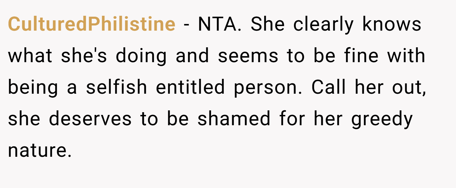 CulturedPhilistine − NTA. She clearly knows what she's doing and seems to be fine with being a selfish entitled person. Call her out, she deserves to be shamed for her greedy nature.