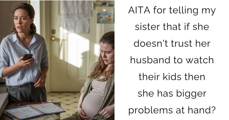 AITA for telling my sister that if she doesn’t trust her husband to watch their kids then she has bigger problems at hand?
