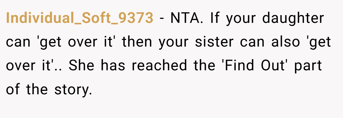 Individual_Soft_9373 − NTA. If your daughter can 'get over it' then your sister can also 'get over it'.. She has reached the 'Find Out' part of the story.