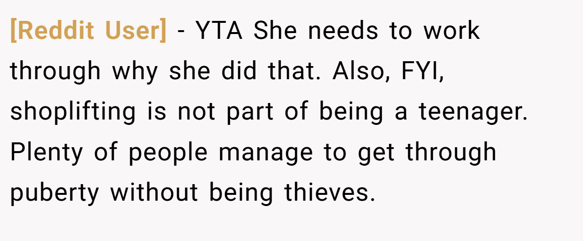 [Reddit User] − YTA She needs to work through why she did that. Also, FYI, shoplifting is not part of being a teenager. Plenty of people manage to get through puberty without being thieves.