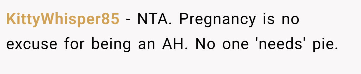 KittyWhisper85 − NTA. Pregnancy is no excuse for being an AH. No one 'needs' pie.