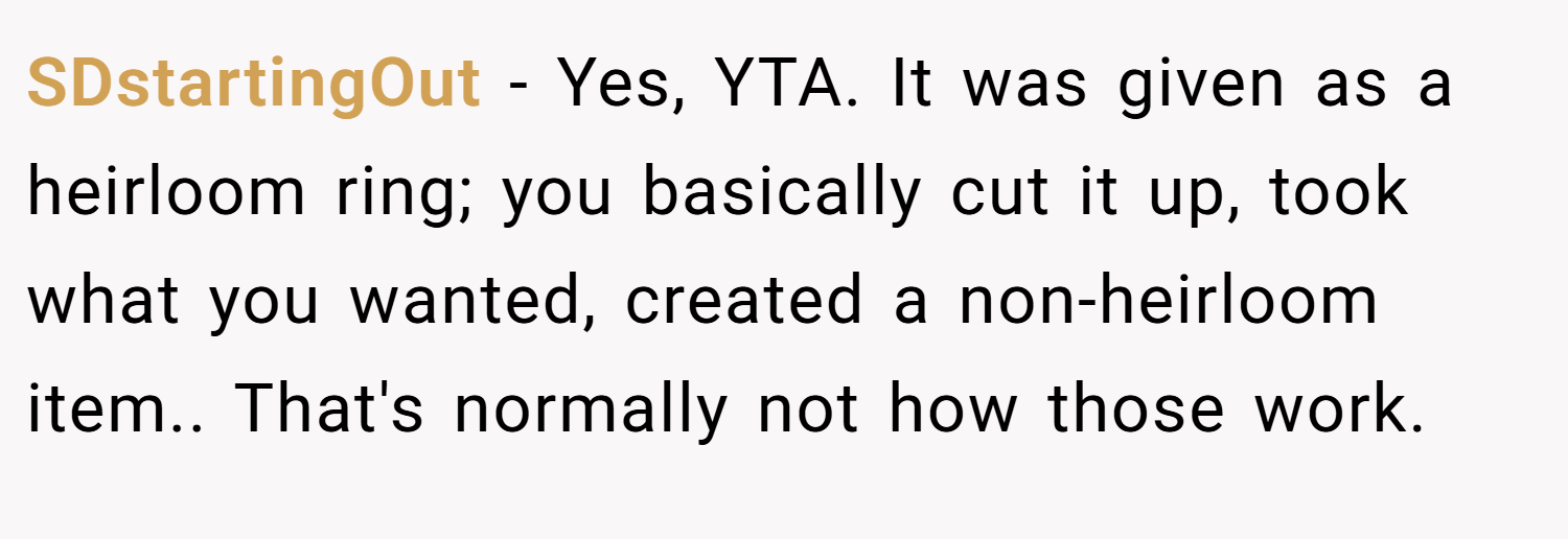 SDstartingOut − Yes, YTA. It was given as a heirloom ring; you basically cut it up, took what you wanted, created a non-heirloom item.. That's normally not how those work.