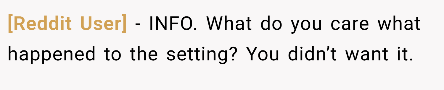 [Reddit User] − INFO. What do you care what happened to the setting? You didn’t want it.